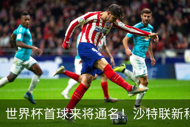世界杯首球来将通名！沙特联新科金靴 力压C罗本泽马