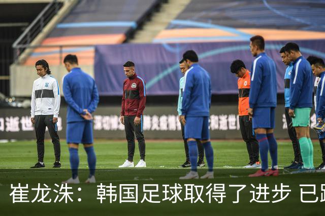 崔龙洙：韩国足球取得了进步 已跻身世界先进国家之列