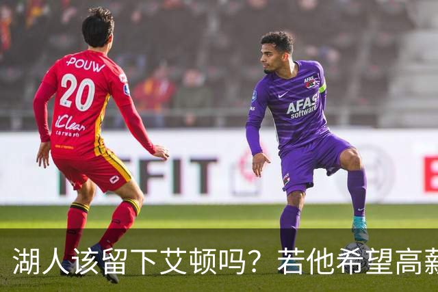 湖人该留下艾顿吗？若他希望高薪&获得更多战术地位可放他离队